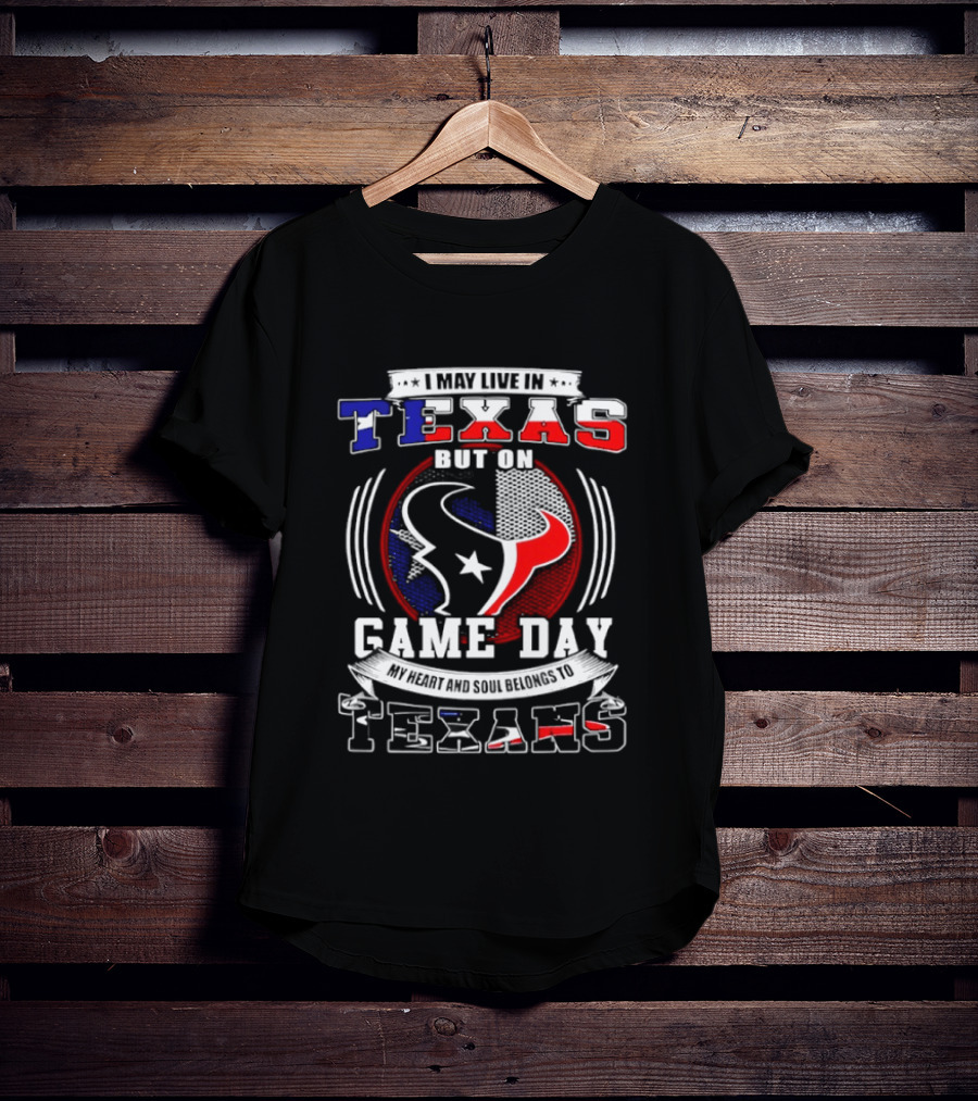 I May Live In Texas Game Day Texans T-Shirt