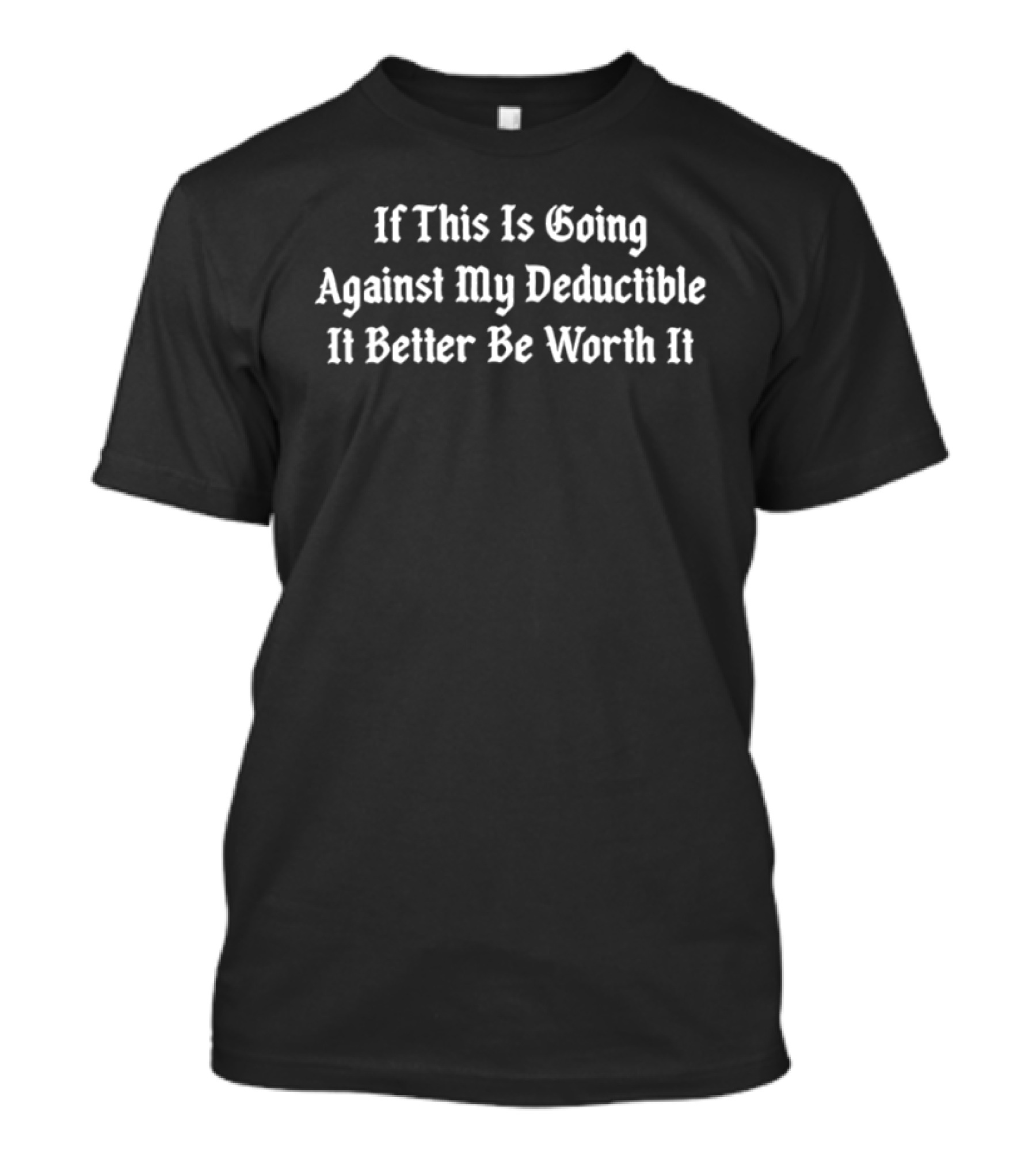 If This Is Going Against My Deductible It Better Be Worth It T-Shirt