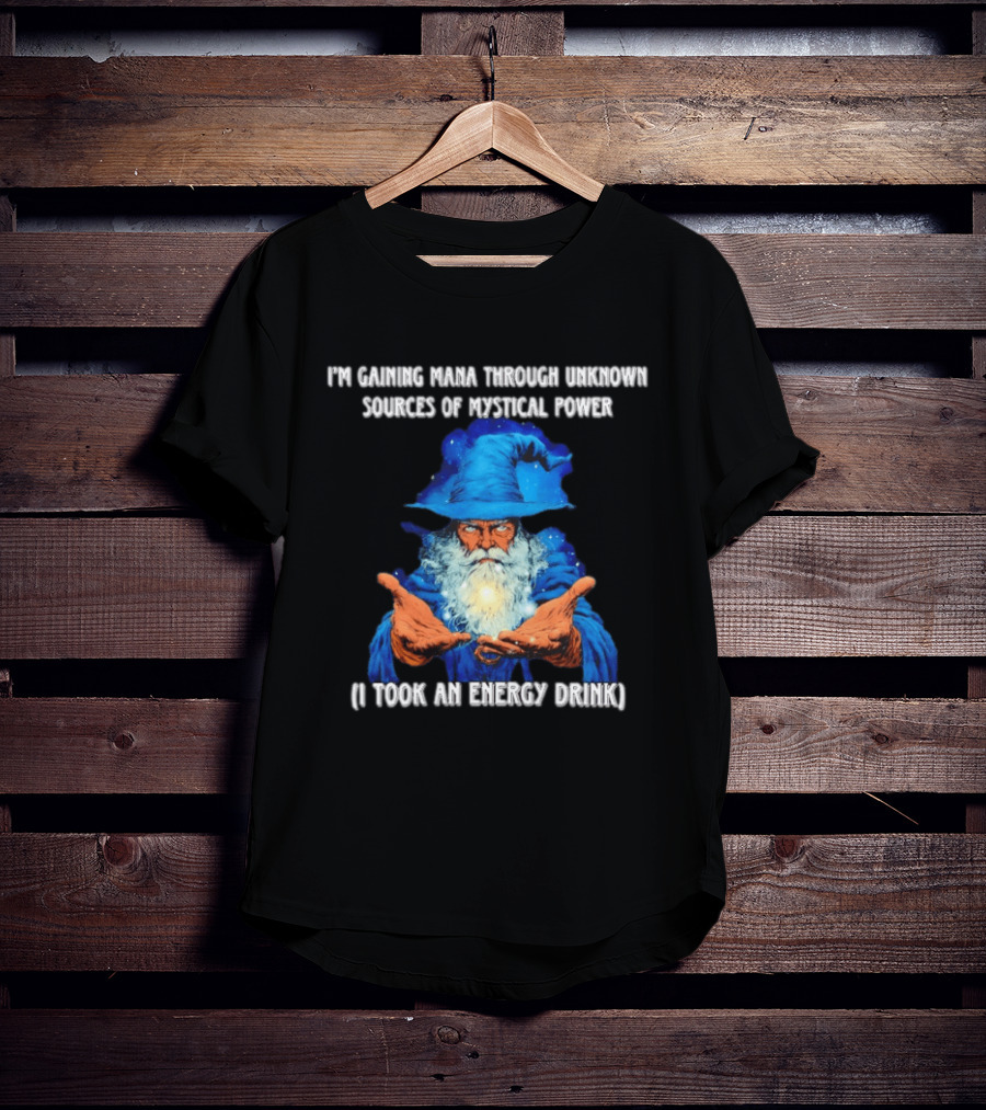 I'm Gaining Mana Through Unknown Sources Of Mystical Power I Took An Energy Drink Wizard T-Shirt