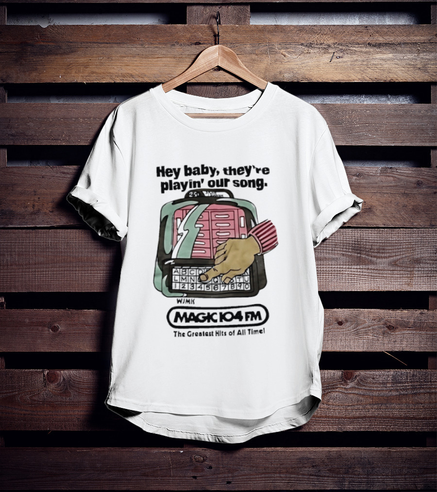 Magic 104 FM Hey Baby They're Playin' Our Song The Greatest Hits Of All Time T-Shirt