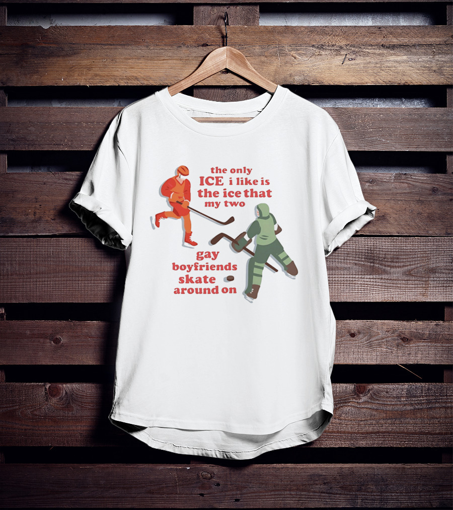 The Only Ice I Like Is The Ice That My Two Gay Boyfriends Skate Around On T-Shirt