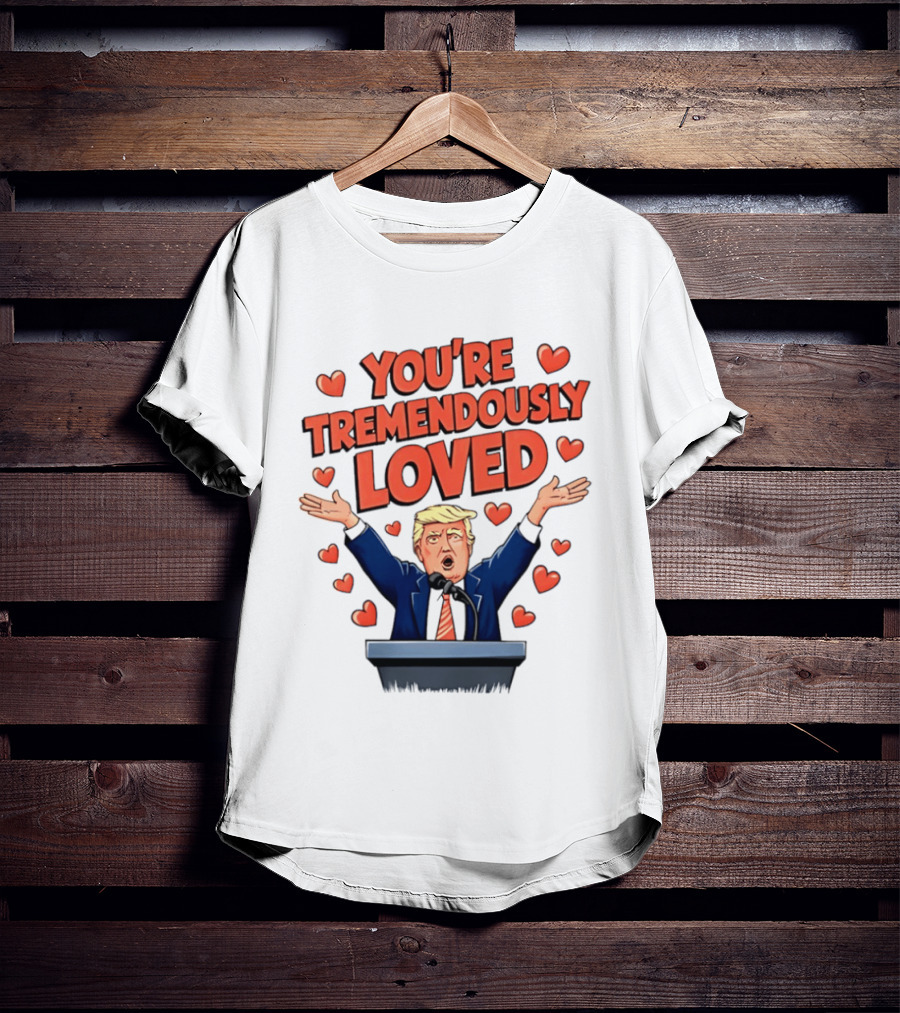 You're Tremendously Loved Valentine Trump Heart T-Shirt