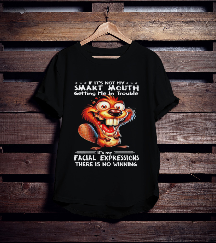 If It's Not My Smart Mouth Getting Me In Trouble It's My Facial Expressions There Is No Winning T-Shirt