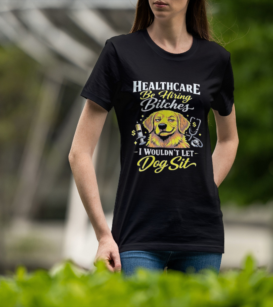 Healthcare Be Hiring Bitches I Wouldn't Let Dog Sit Yellow Dog Stethoscope Syringe T-Shirt