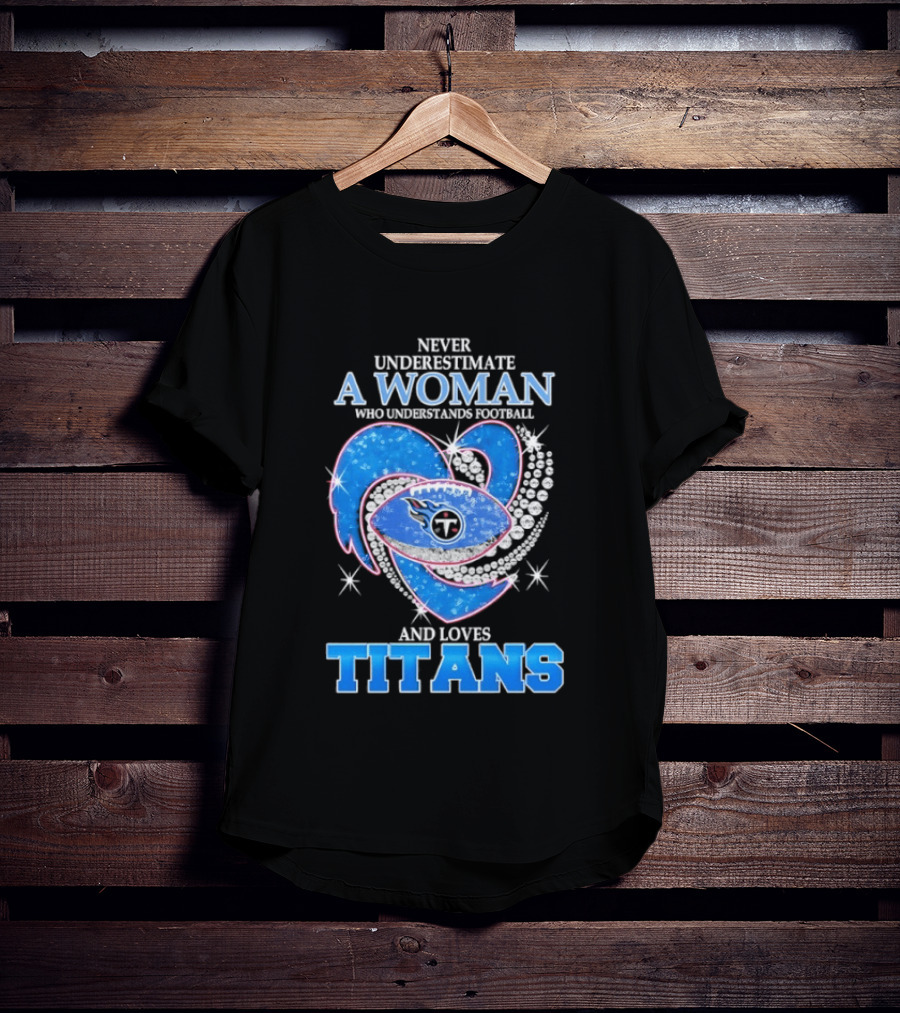 Never Underestimate A Woman Who Understands Football And Loves Titans T-Shirt