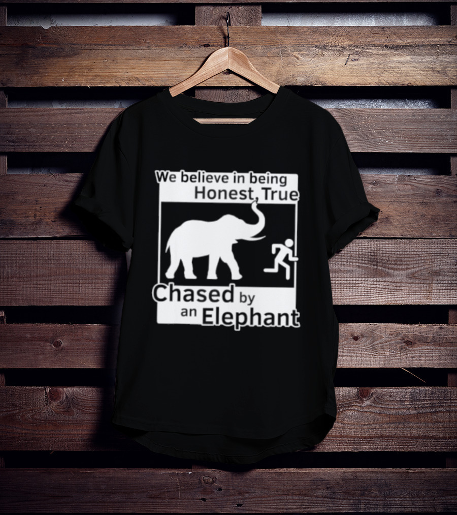 We Believe In Being Honest True Chased By An Elephant T-Shirt