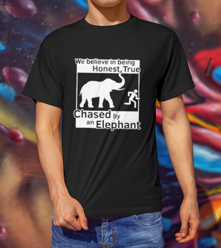 We Believe In Being Honest True Chased By An Elephant T-Shirt