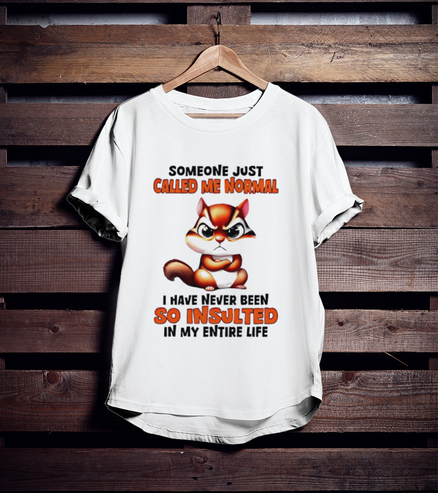 Someone Just Called Me Normal I Have Never Been So Insulted In My Entire Life Chipmunk T-Shirt