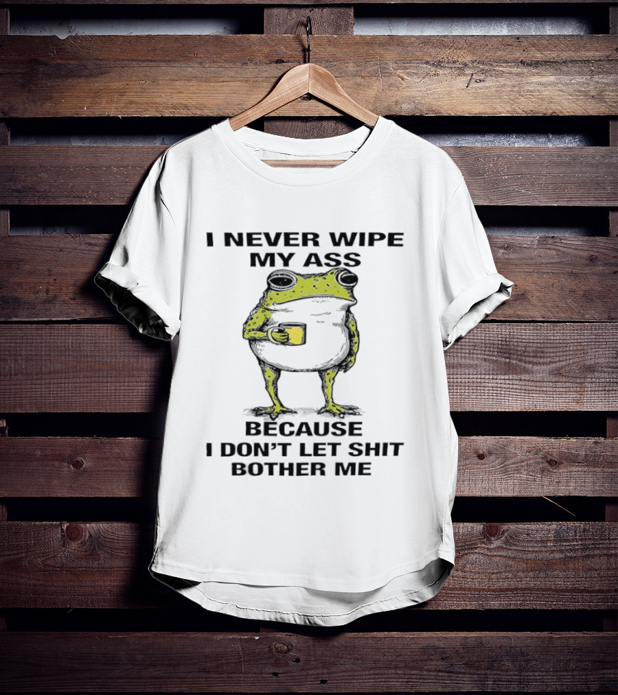 Frog I Never Wipe My Ass Because I Don't Let Shit Bother Me T-Shirt