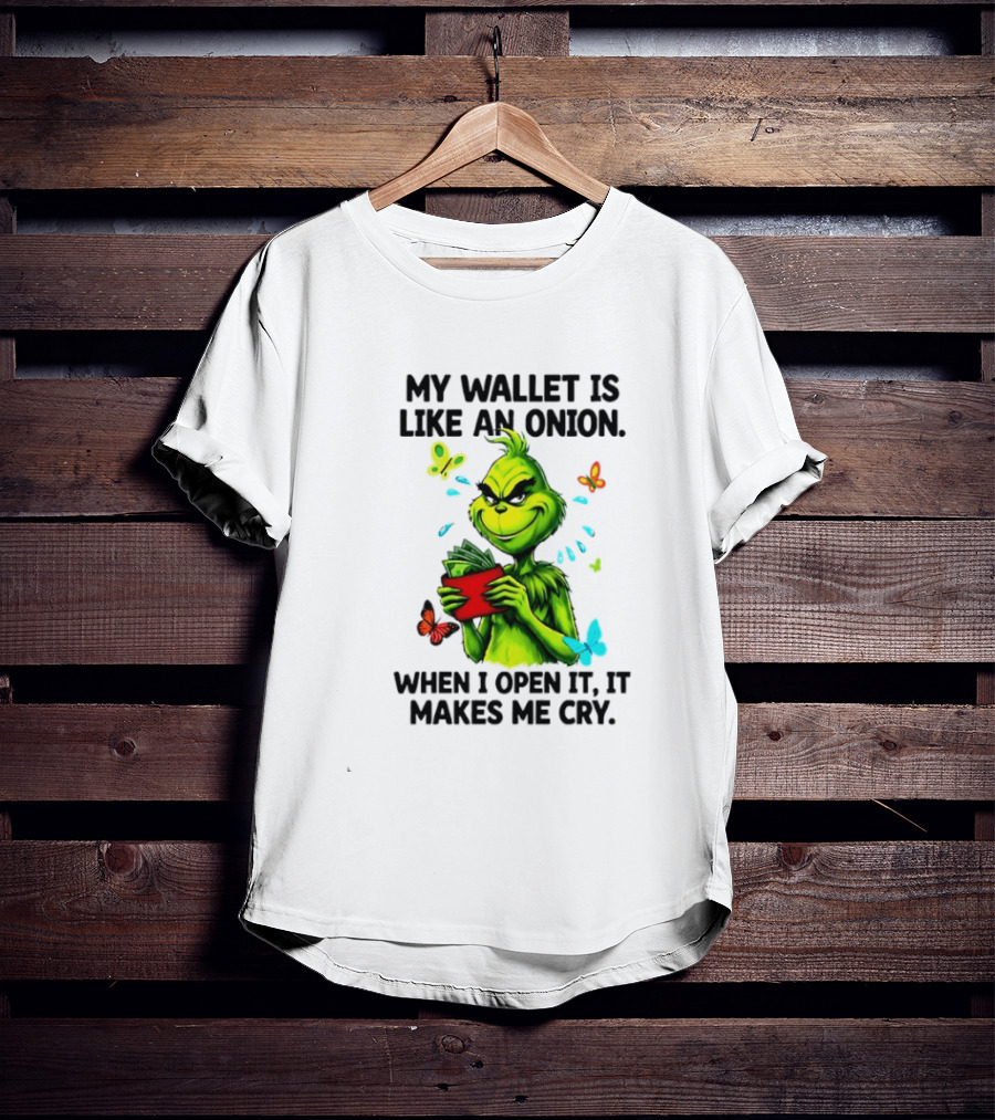 Grinch My Wallet Is Like An Onion When I Open It It Makes Me Cry T-Shirt