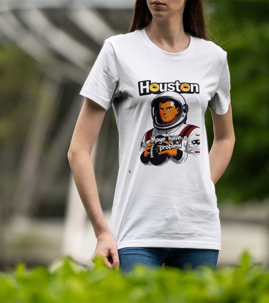Houston Maye Have A Problem New England Patriotz Football Astronaut T-Shirt
