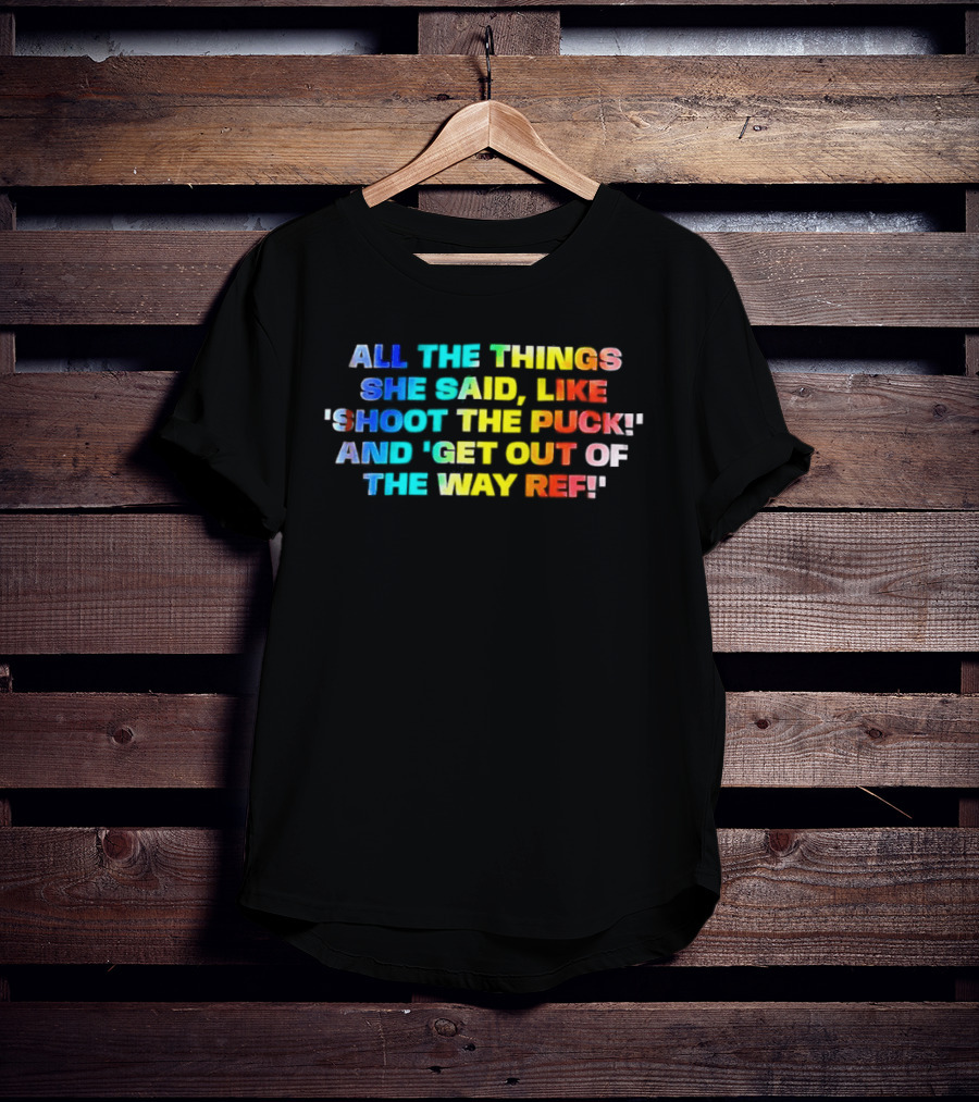 All The Things She Said Like 'Shoot The Puck' And 'Get Out Of The Way Ref' Colorful T-Shirt