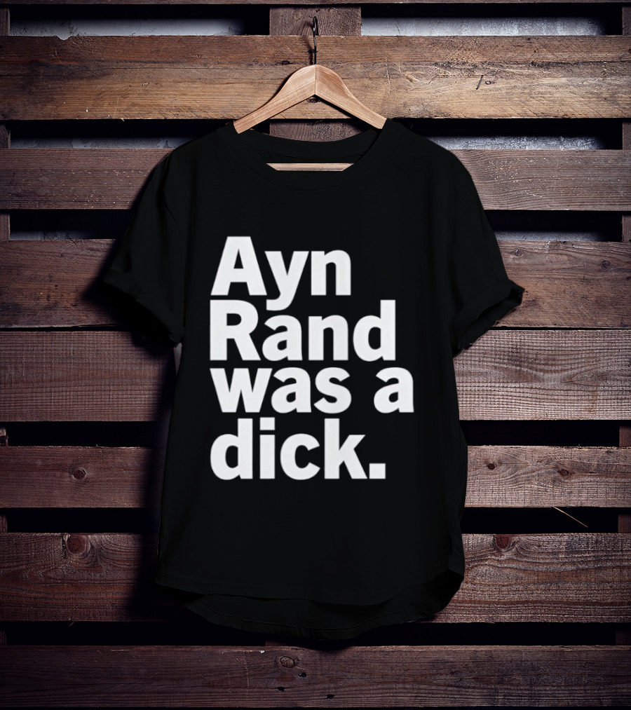 Ayn Rand Was A Dick T-Shirt