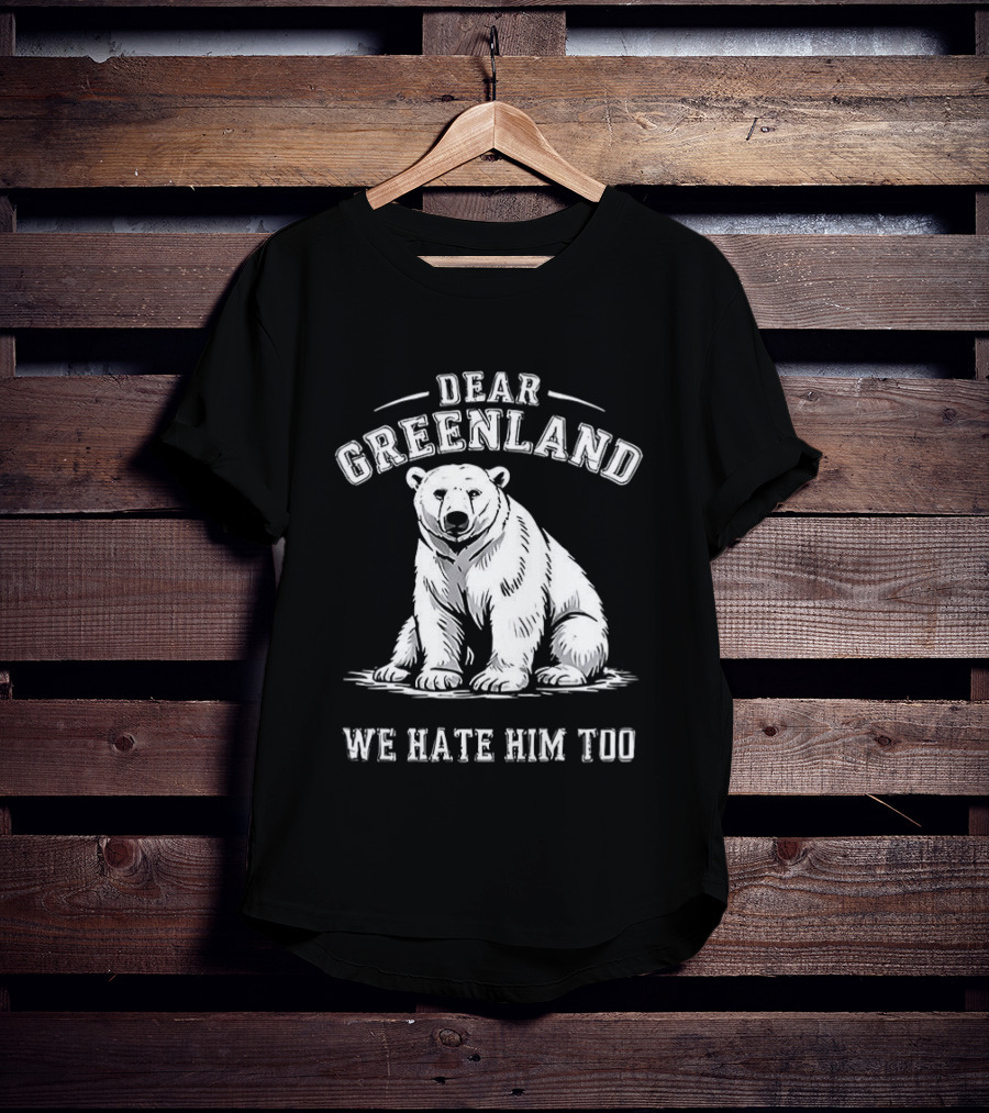 Dear Greenland We Hate Him Too Polar Bear T-Shirt