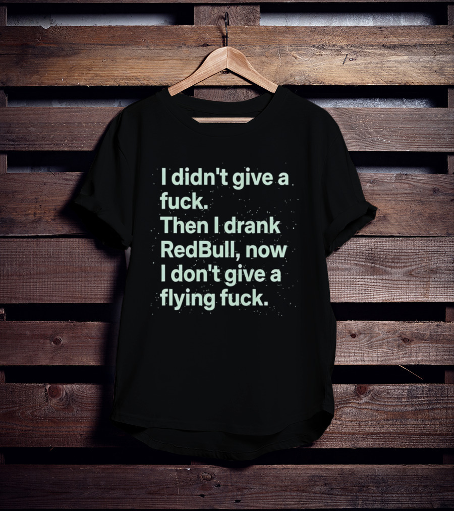 I Didn't Give A Fuck Then I Drank RedBull Now I Don't Give A Flying Fuck T-Shirt