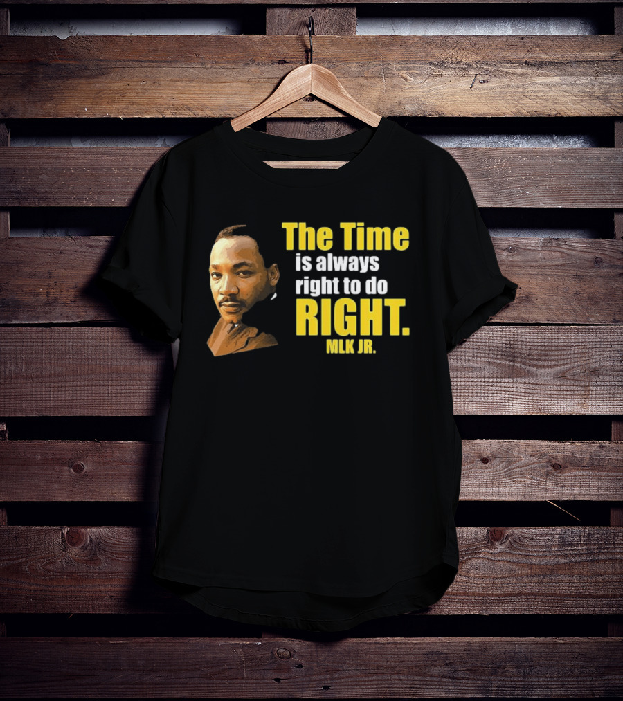 The Time Is Always Right To Do Right MLK Jr T-Shirt