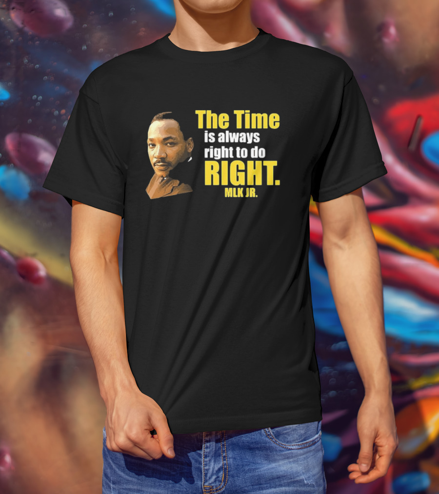 The Time Is Always Right To Do Right MLK Jr T-Shirt