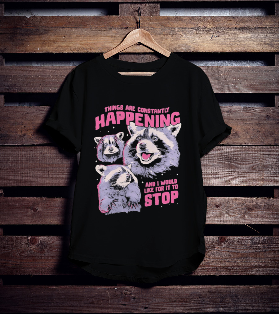 Three Raccoons Things Are Constantly Happening And I Would Like For It To Stop T-Shirt