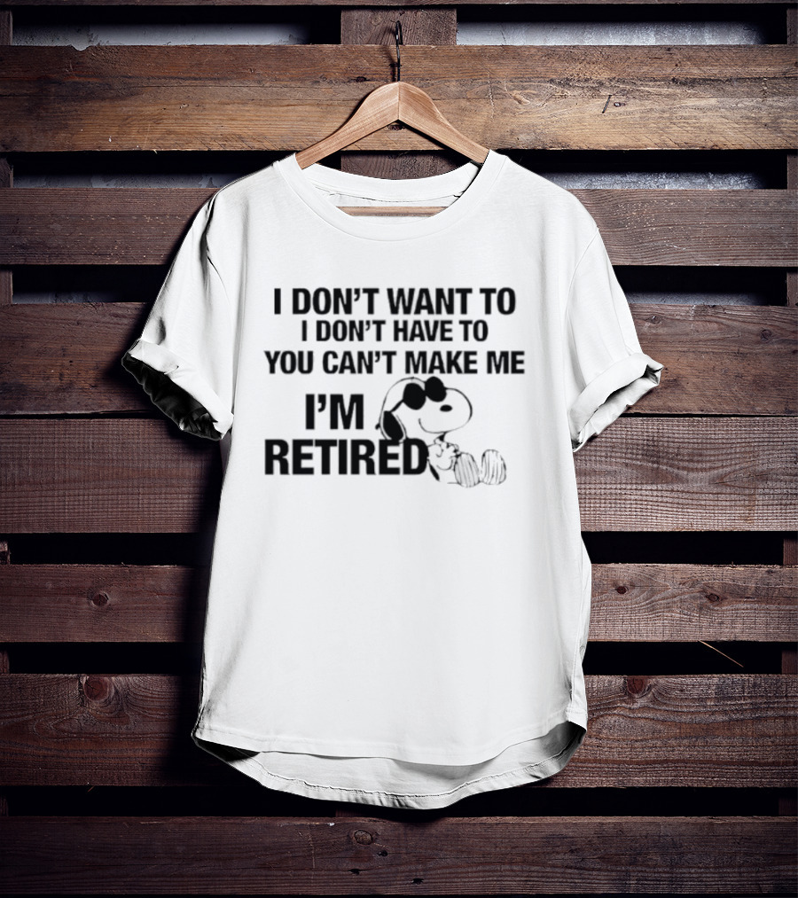 I Don't Want To I Don't Have To You Can't Make Me I'm Retired Snoopy T-Shirt