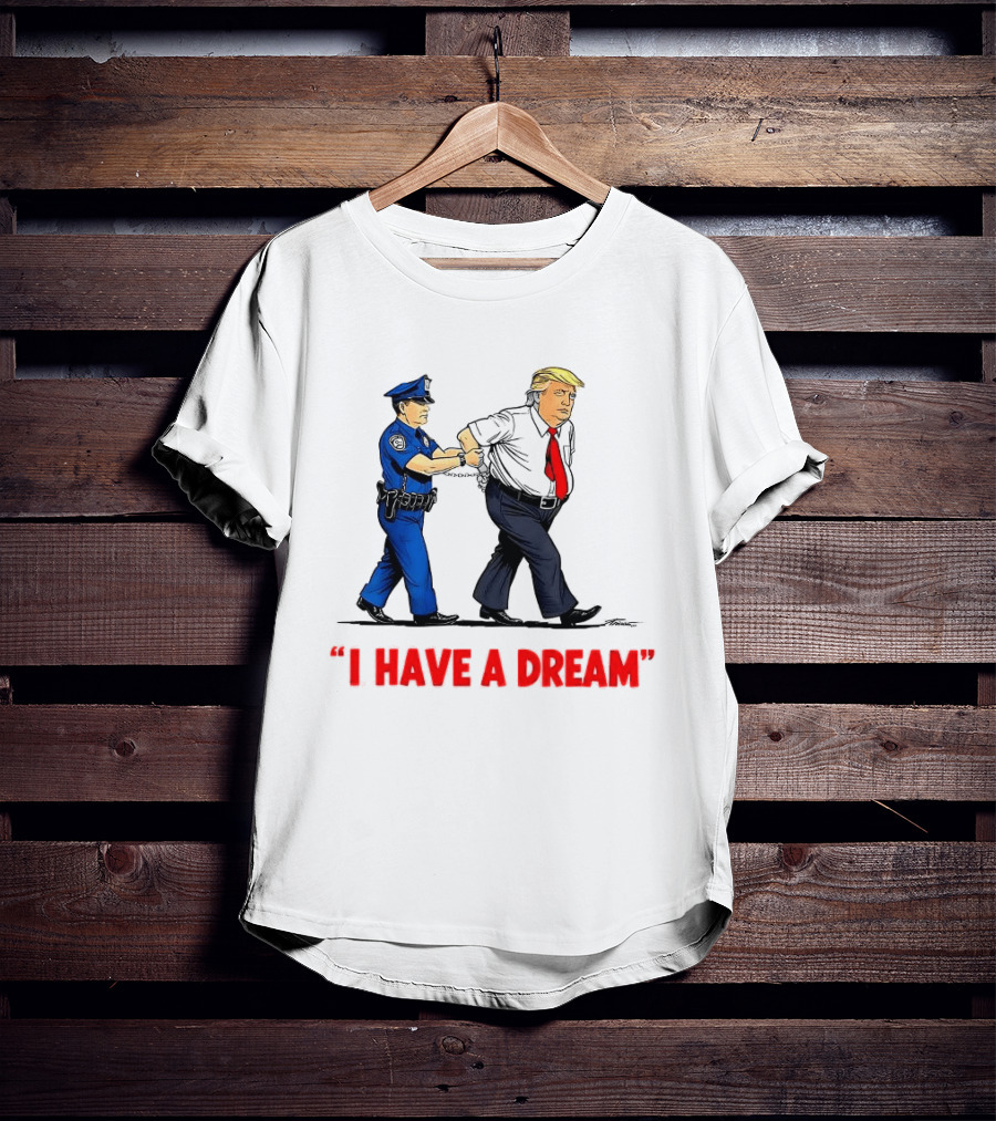 I Have A Dream Trump Arrest Police Officer Handcuffs T-Shirt