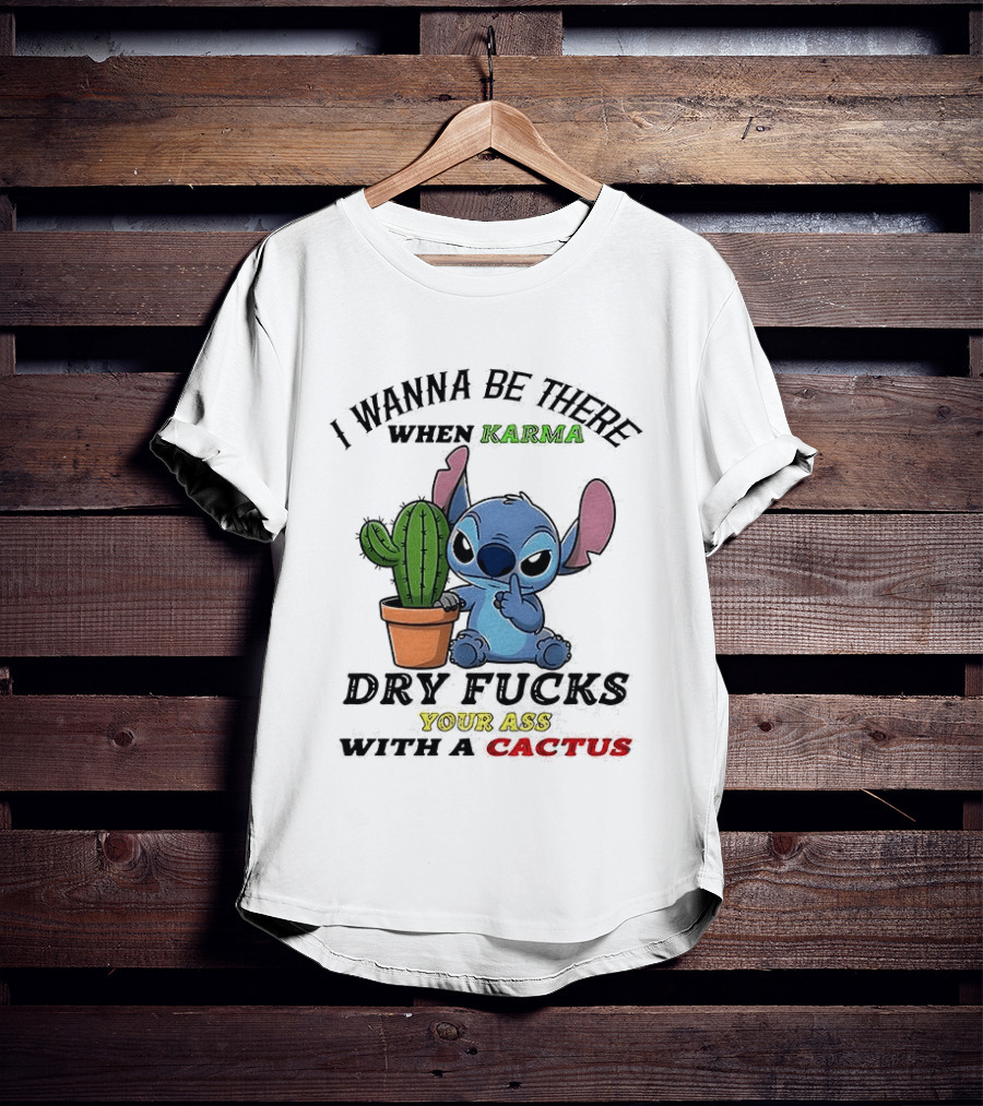Stitch I Wanna Be There When Karma Dry Fucks Your Ass With A Cactus T-Shirt