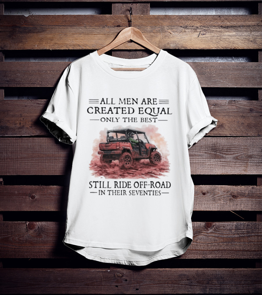 All Men Are Created Equal Only The Best Still Ride Off Road In Their Seventies T-Shirt