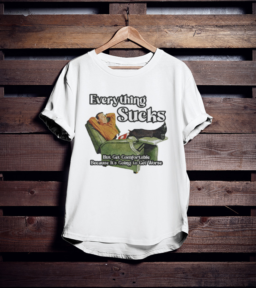 Everything Sucks But Get Comfortable Because It's Going To Get Worse Recliner Man T-Shirt