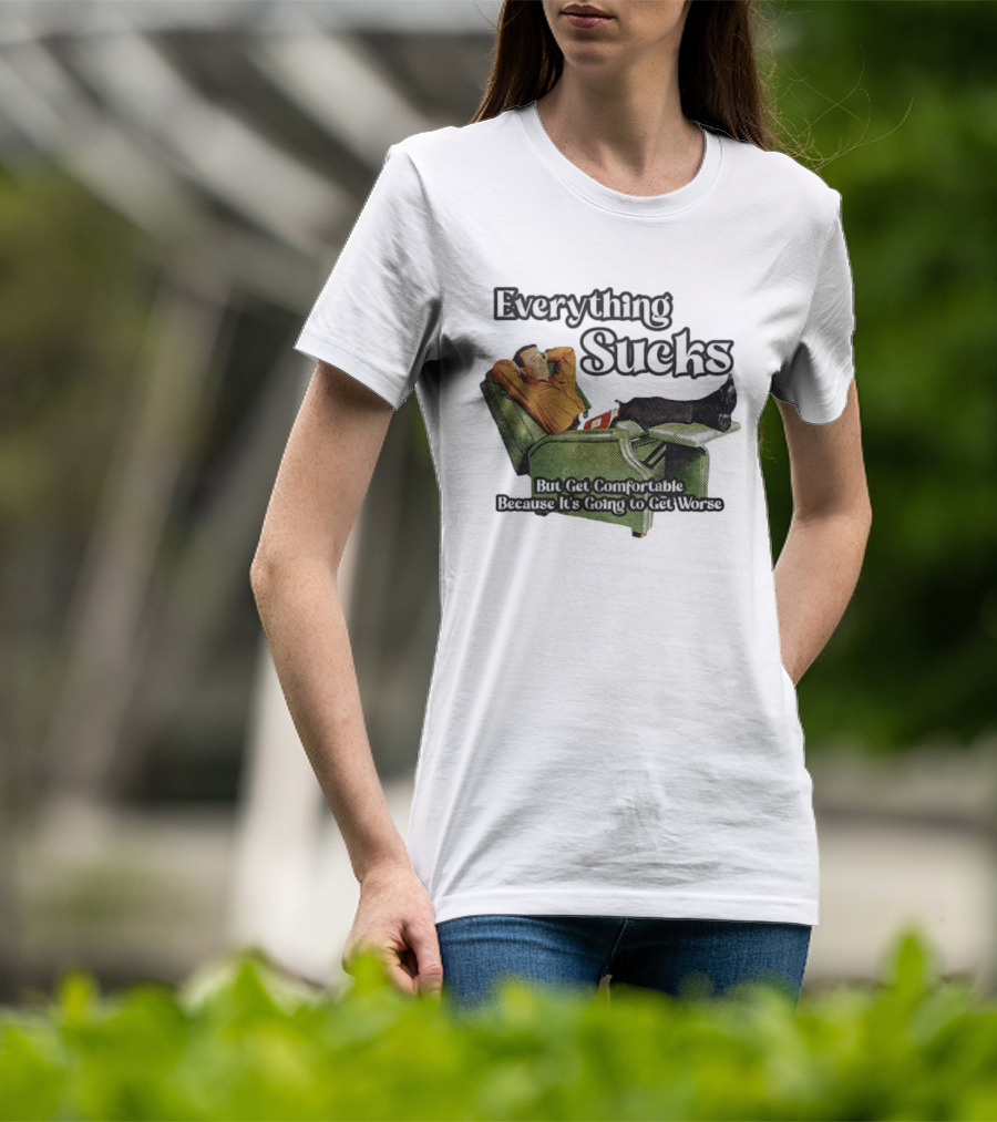 Everything Sucks But Get Comfortable Because It's Going To Get Worse Recliner Man T-Shirt
