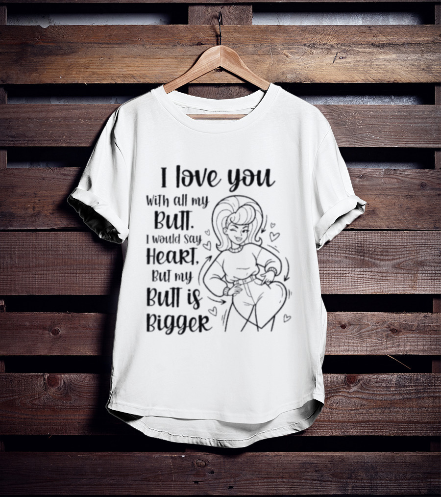 I Love You With All My Butt Heart But My Butt Is Bigger T-Shirt