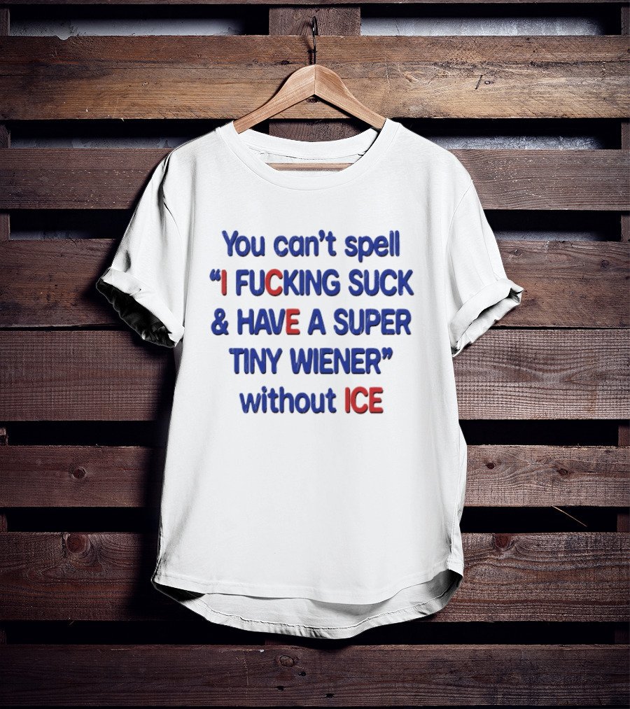 You Can't Spell I F***ing Suck And Have A Super Tiny Wiener Without ICE Phrase In Red And Blue T-Shirt