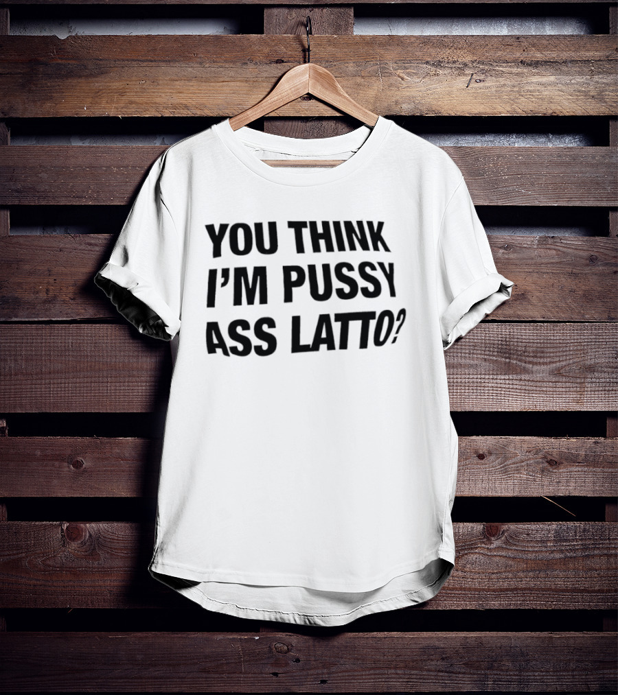 You Think I'm Pussy Ass Latto T-Shirt