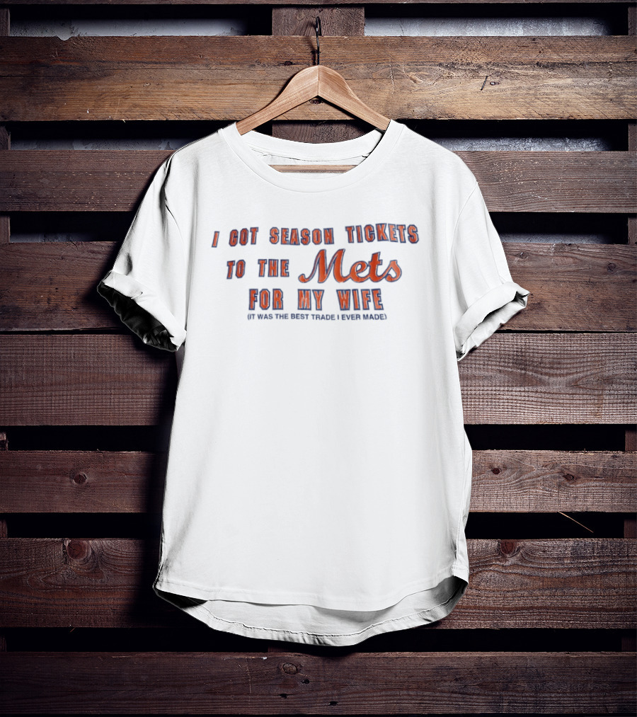I Got Season Tickets To The Mets For My Wife It Was The Best Trade I Ever Made T-Shirt