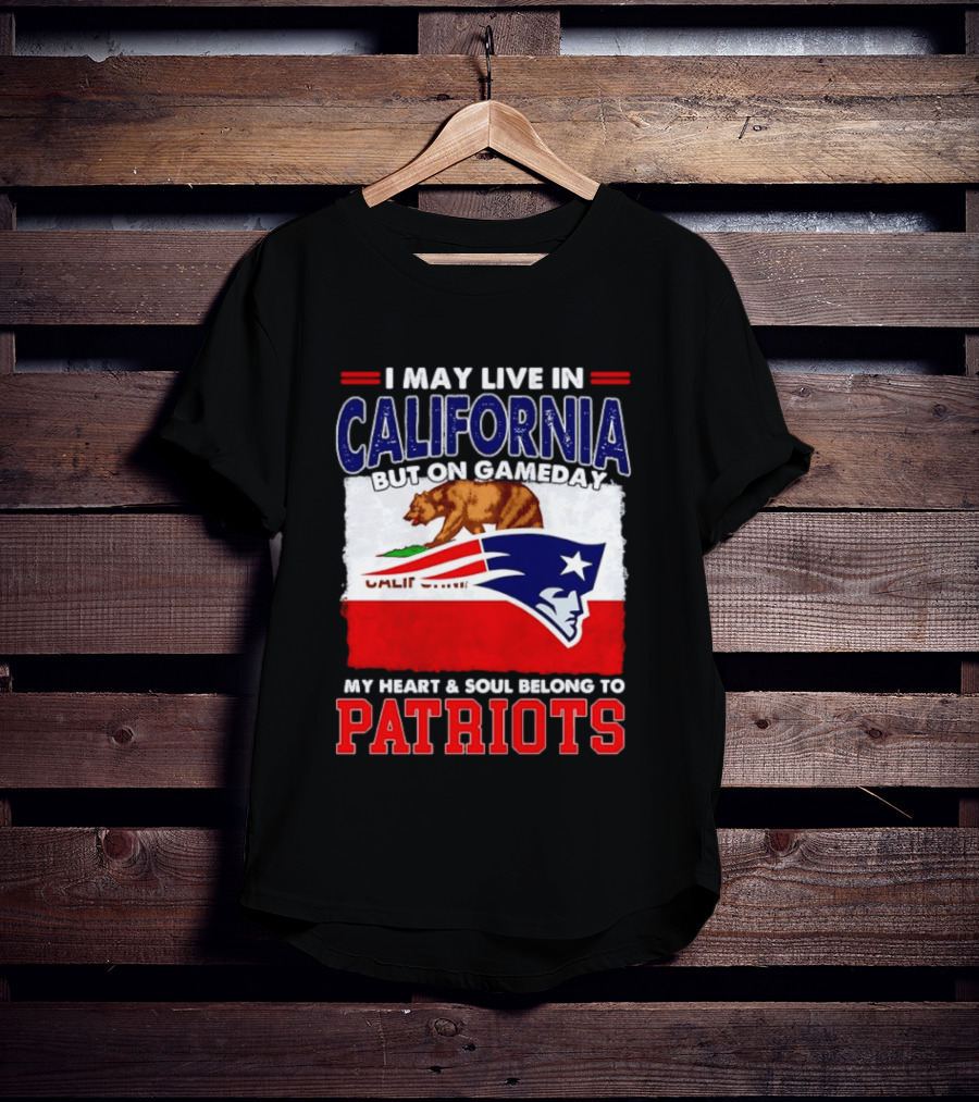 I May Live In California But On Gameday My Heart & Soul Belongs To Patriots T-Shirt