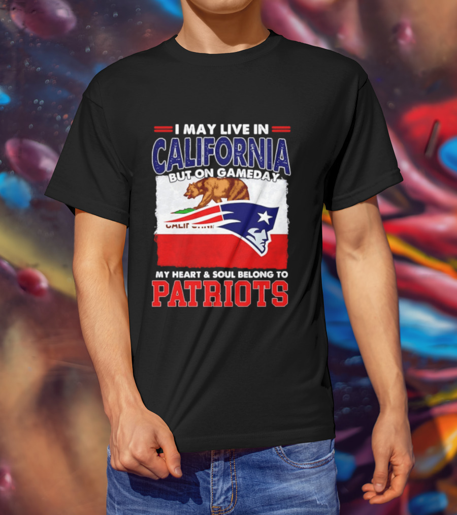 I May Live In California But On Gameday My Heart & Soul Belongs To Patriots T-Shirt