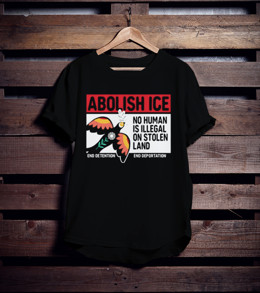Abolish ICE No Human Is Illegal On Stolen Land End Detention End Deportation T-Shirt