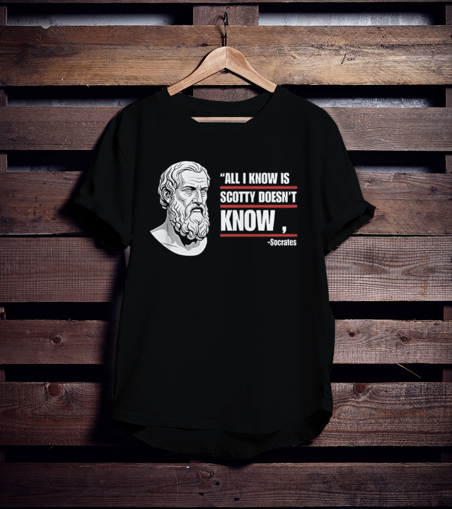 All I Know Is Scotty Doesn't Know Socrates Wisdom T-Shirt
