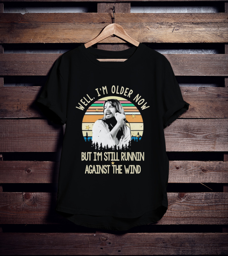 Well I'm Older Now But I'm Still Runnin Against The Wind T-Shirt