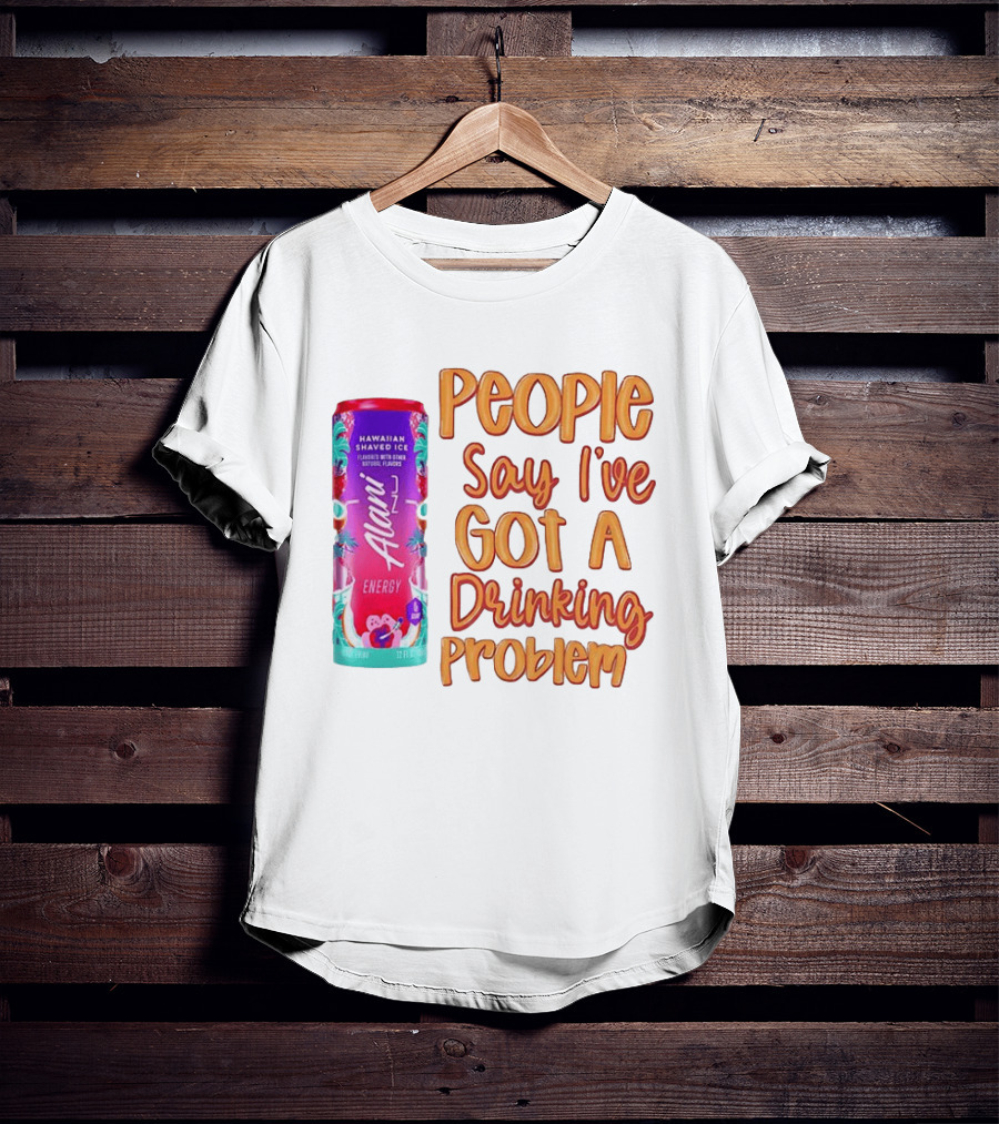 Alani Energy Hawaiian Shaved Ice People Say I've Got A Drinking Problem T-Shirt