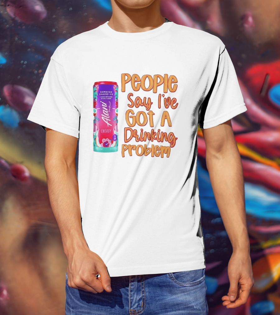 Alani Energy Hawaiian Shaved Ice People Say I've Got A Drinking Problem T-Shirt