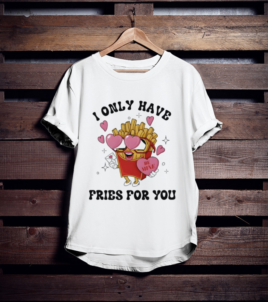 I Only Have Fries For You Be Mine Valentine Hearts T-Shirt