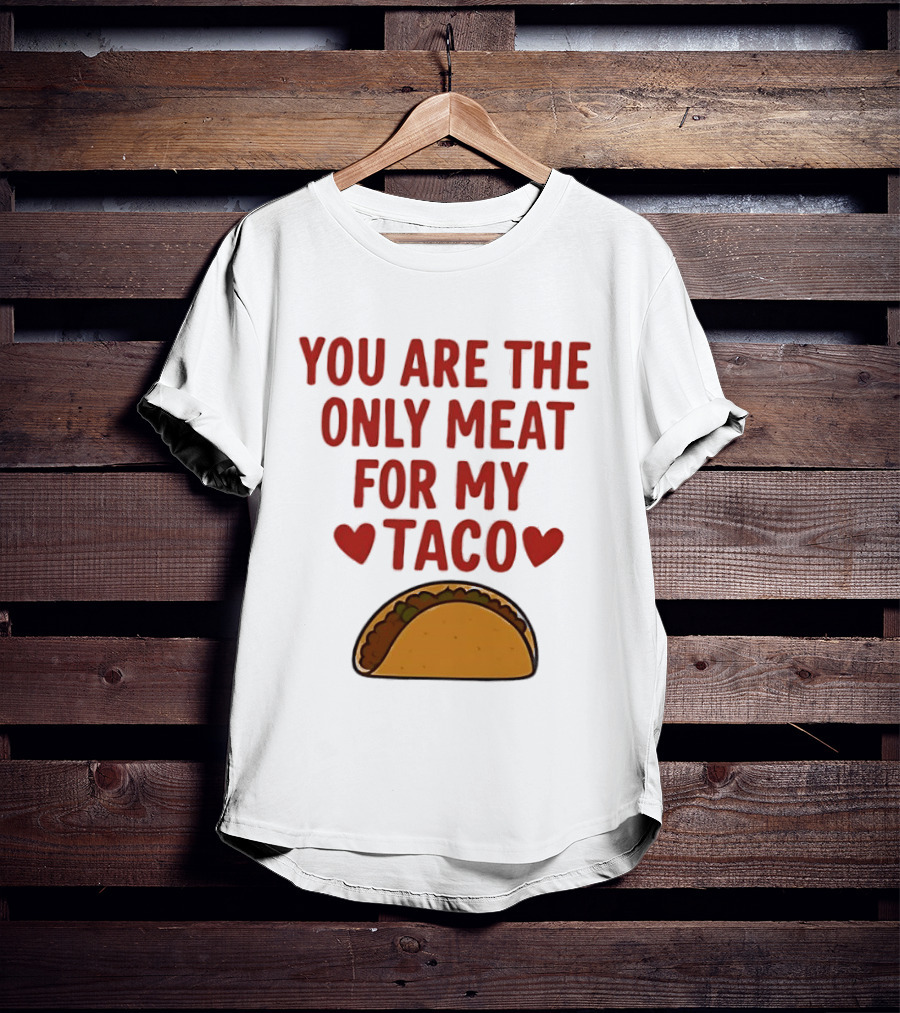 You Are The Only Meat For My Taco With Hearts And Taco T-Shirt