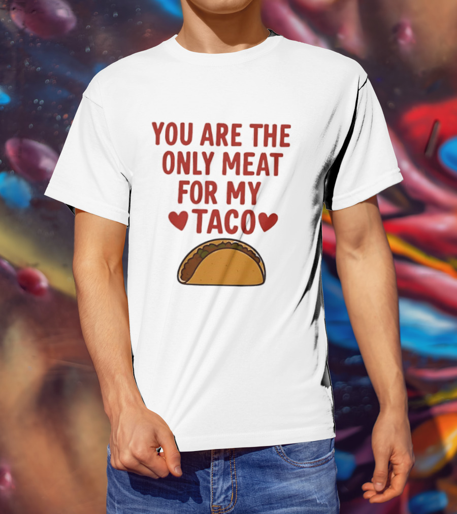 You Are The Only Meat For My Taco With Hearts And Taco T-Shirt
