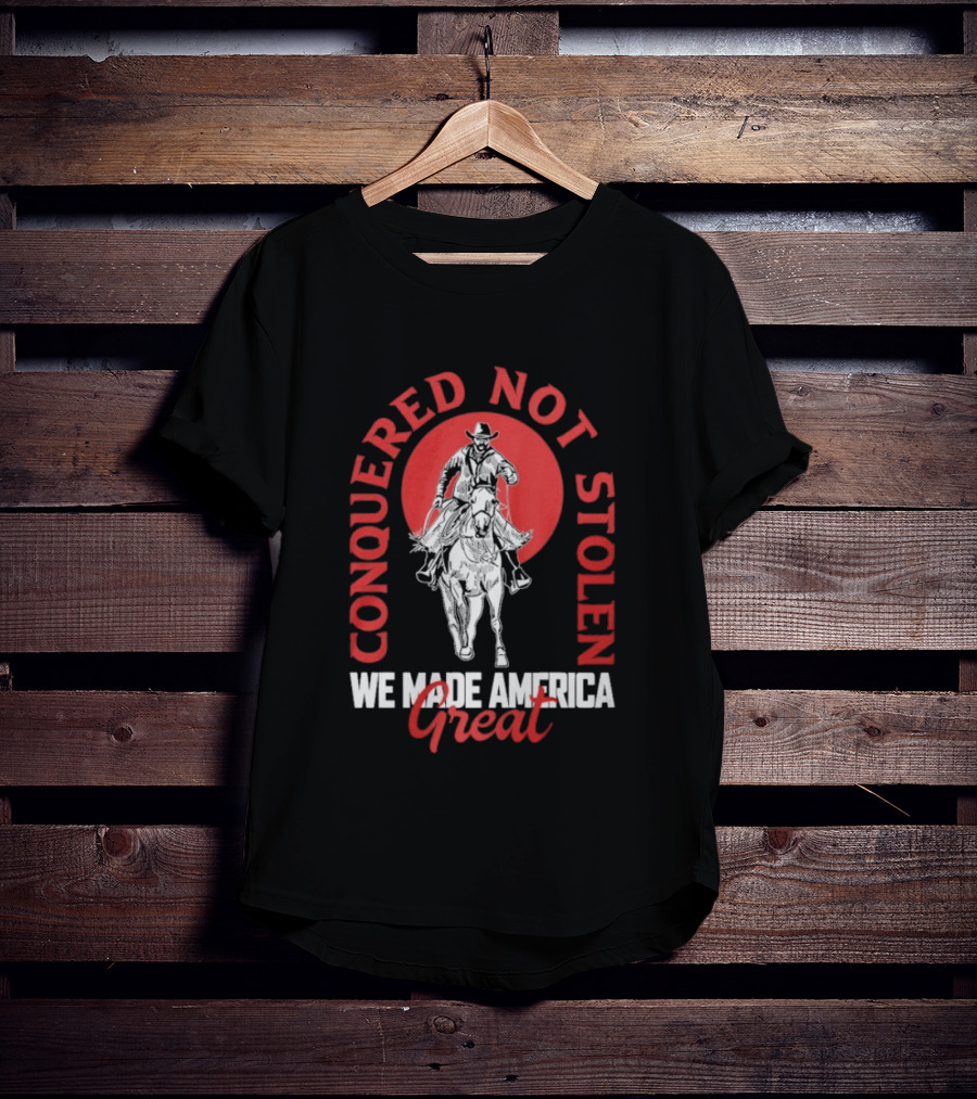 Conquered Not Stolen We Made America Great Cowboy Riding Horse T-Shirt
