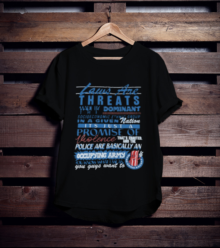Laws Are Threats Made By The Dominant Socioeconomic Ethnic Group In A Given Nation It's Just A Promise Of Violence Police Are Basically An Occupy T-Shirt