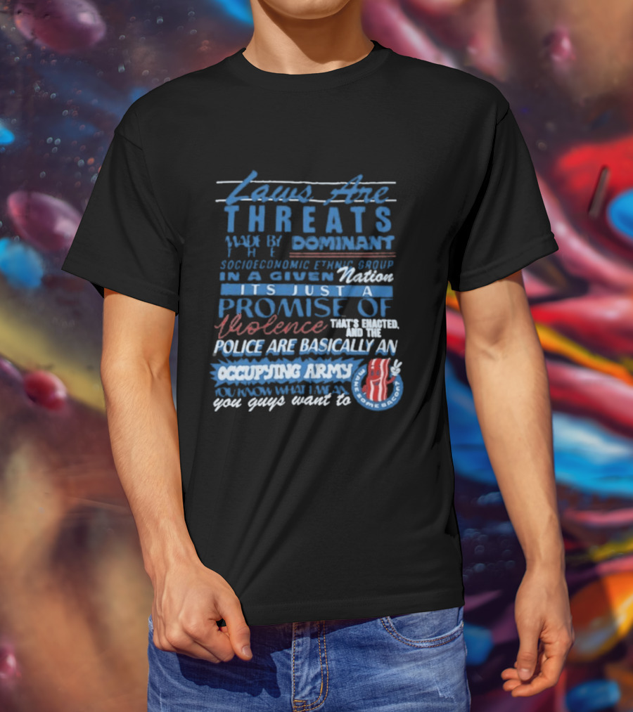 Laws Are Threats Made By The Dominant Socioeconomic Ethnic Group In A Given Nation It's Just A Promise Of Violence Police Are Basically An Occupy T-Shirt