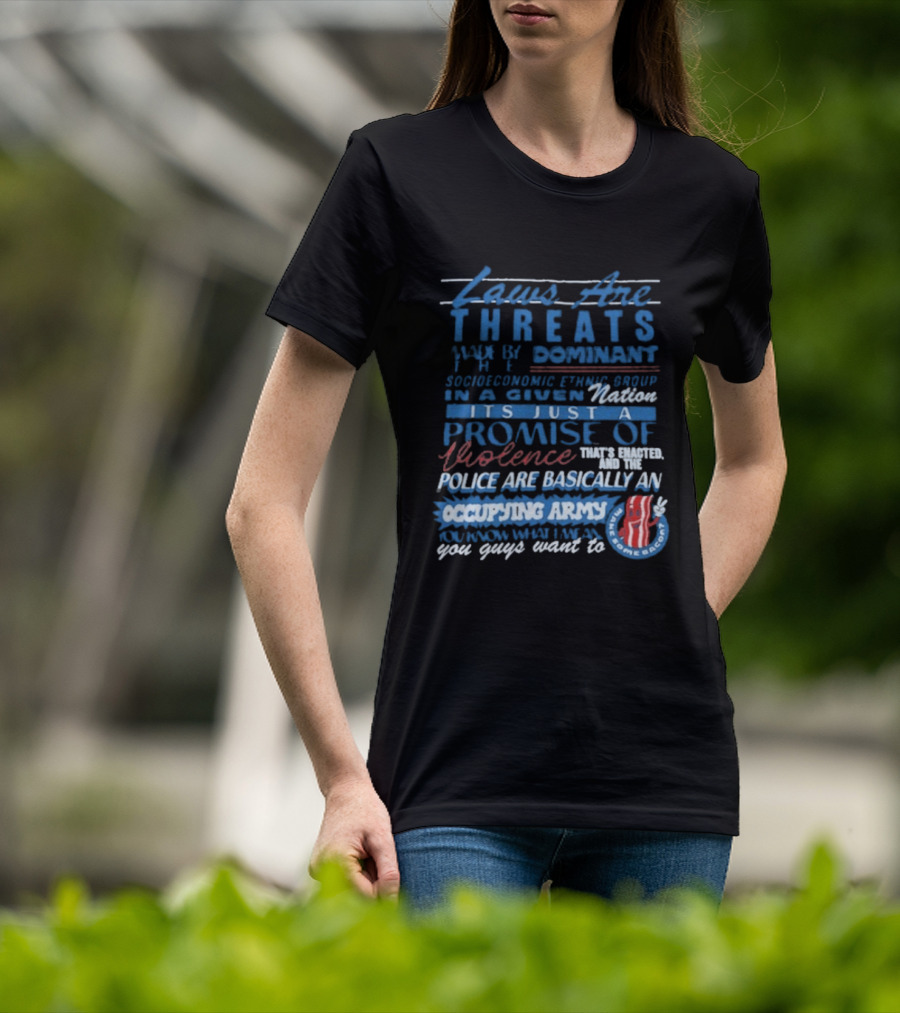 Laws Are Threats Made By The Dominant Socioeconomic Ethnic Group In A Given Nation It's Just A Promise Of Violence Police Are Basically An Occupy T-Shirt