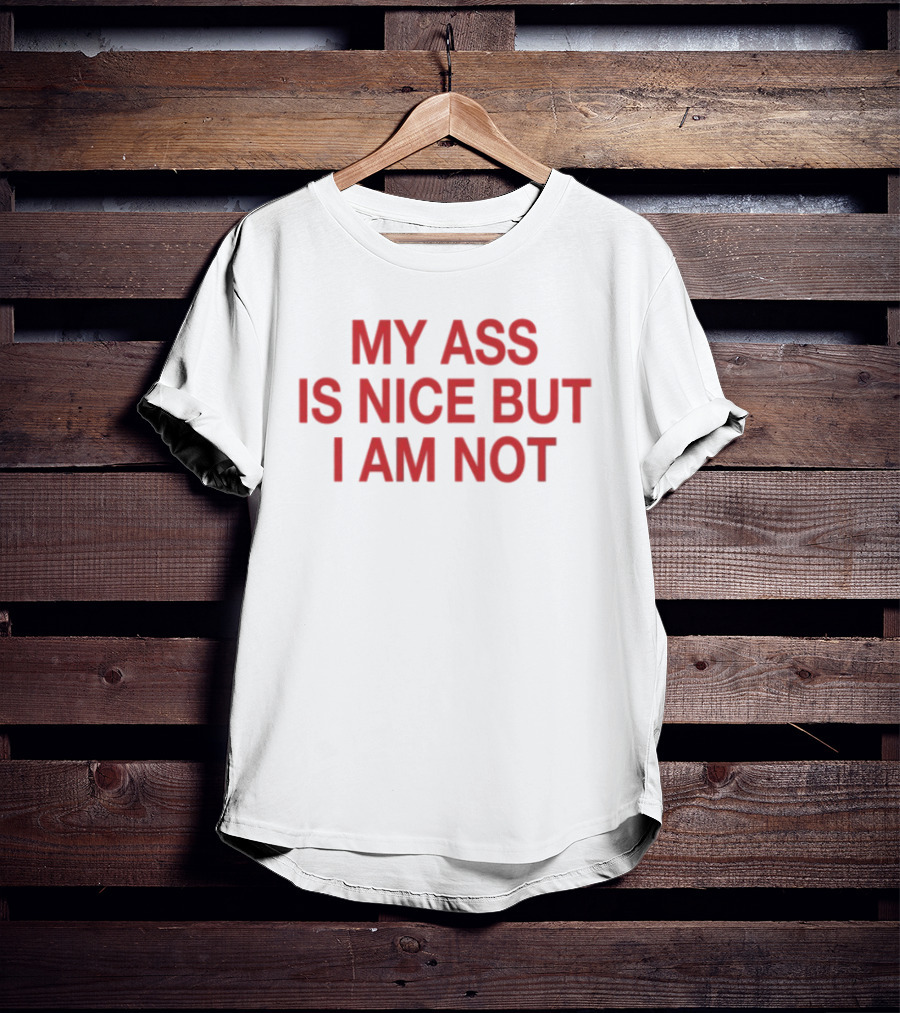 My Ass Is Nice But I Am Not T-Shirt