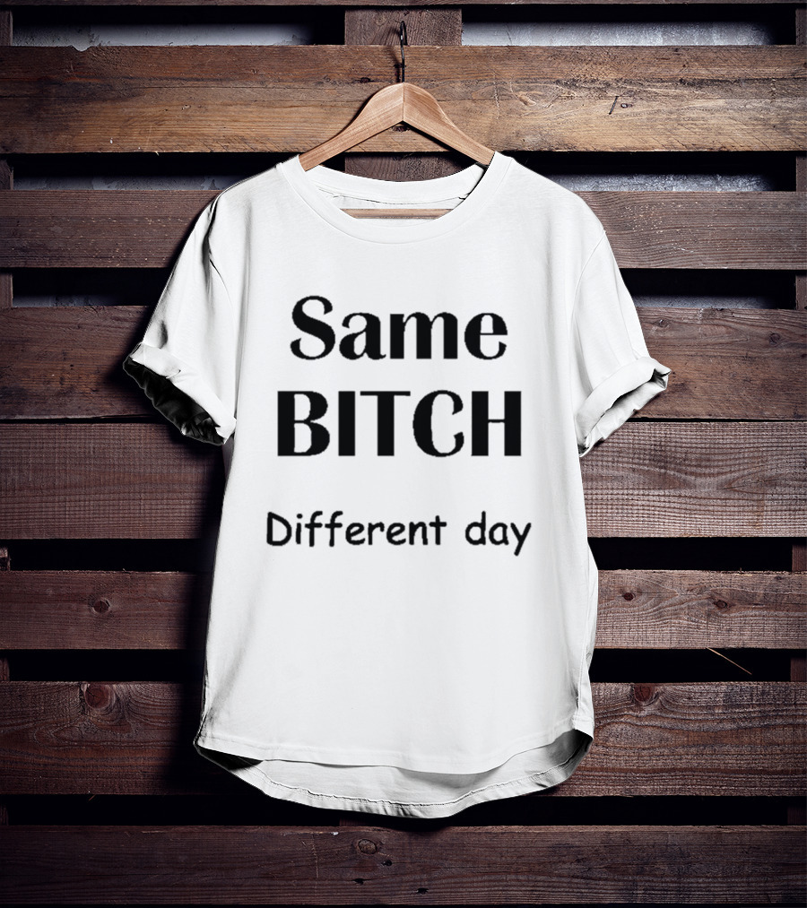 Same Bitch Different Day T-Shirt