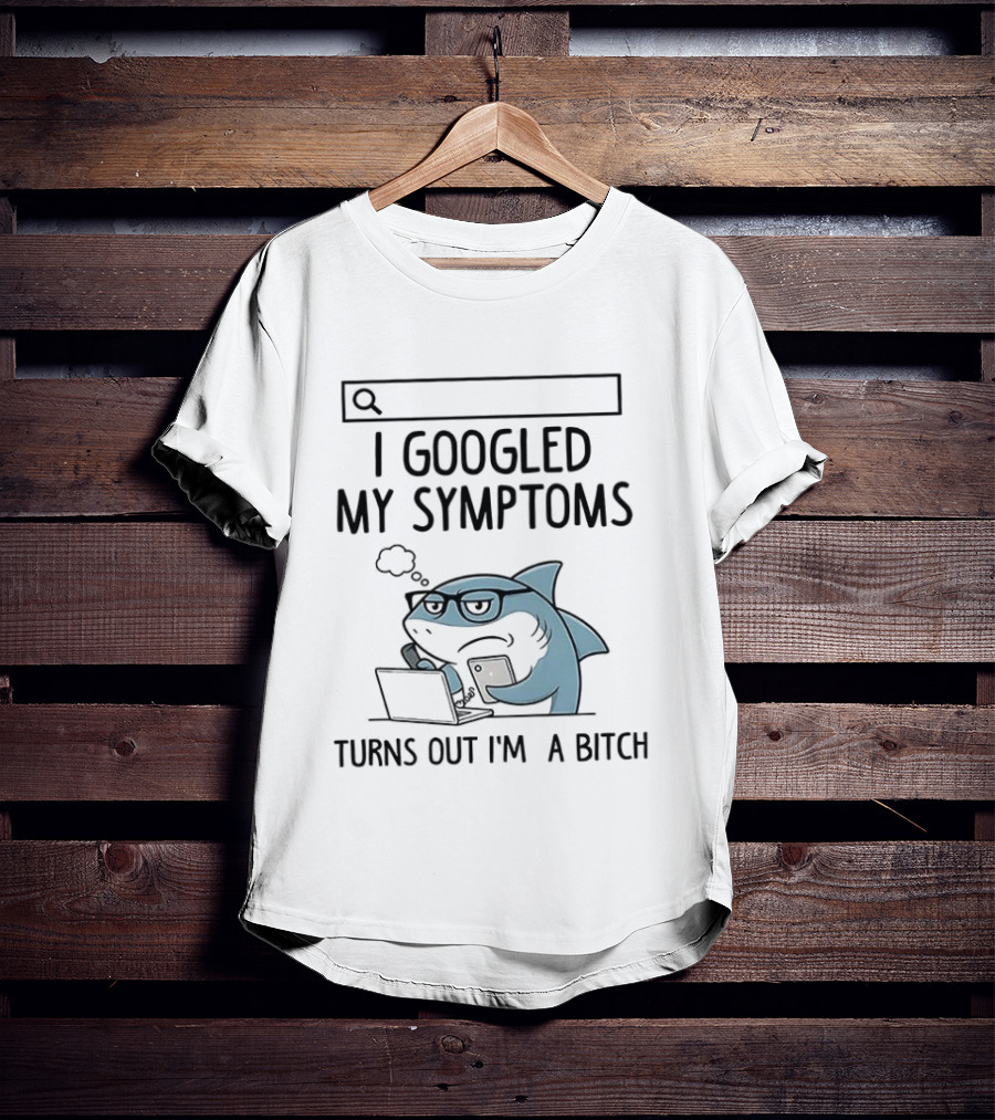 Shark I Googled My Symptoms Turns Out I'm A Bitch Funny Meme T-Shirt