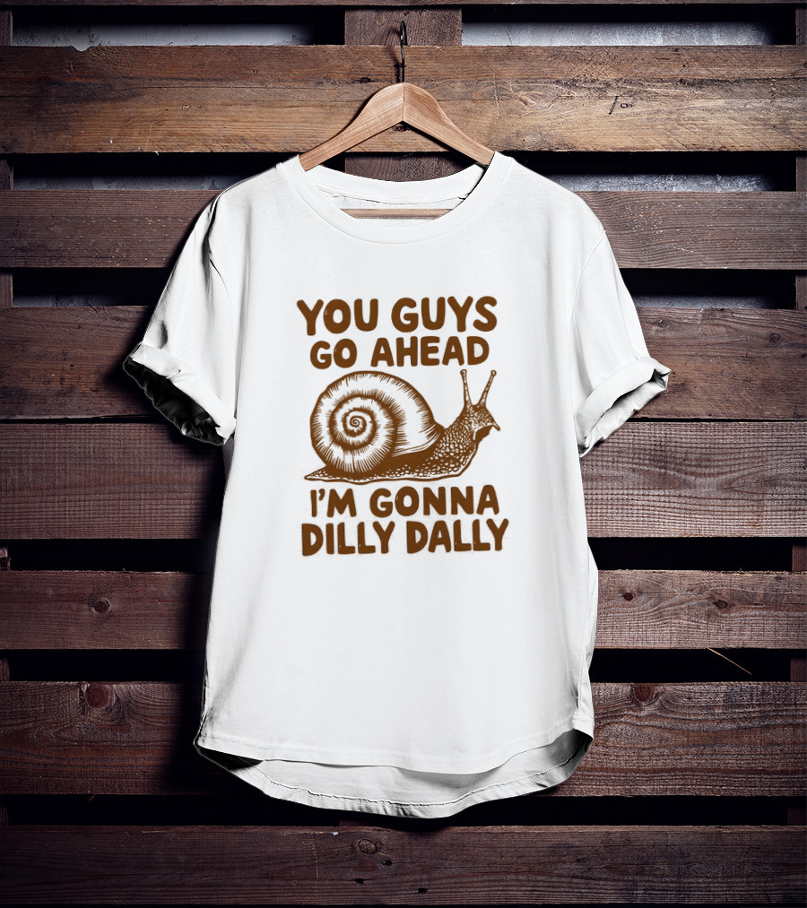 You Guys Go Ahead I'm Gonna Dilly Dally Snail T-Shirt
